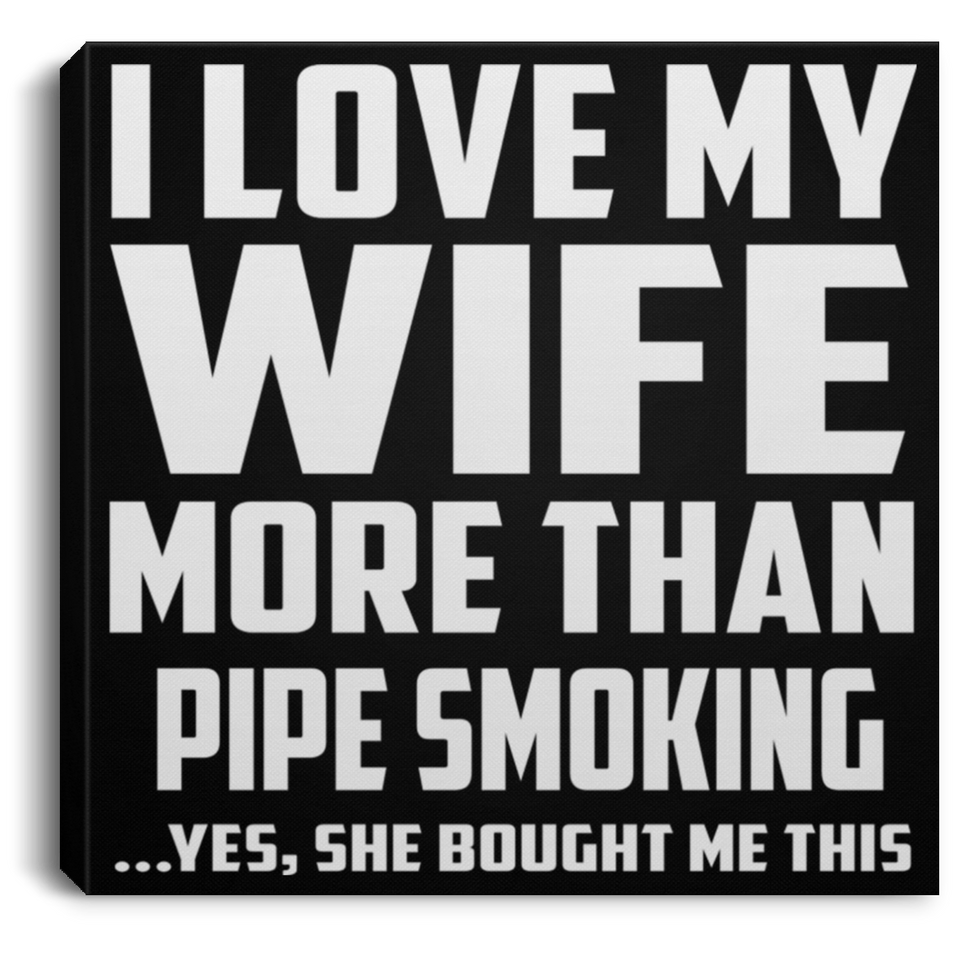 I Love My Wife More Than Pipe Smoking - Canvas Square