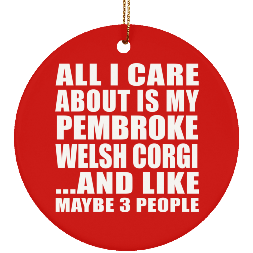 All I Care About Is My Pembroke Welsh Corgi - Circle Ornament