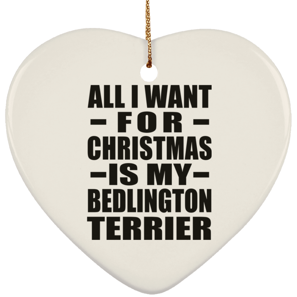 All I Want For Christmas Is My Bedlington Terrier - Heart Ornament