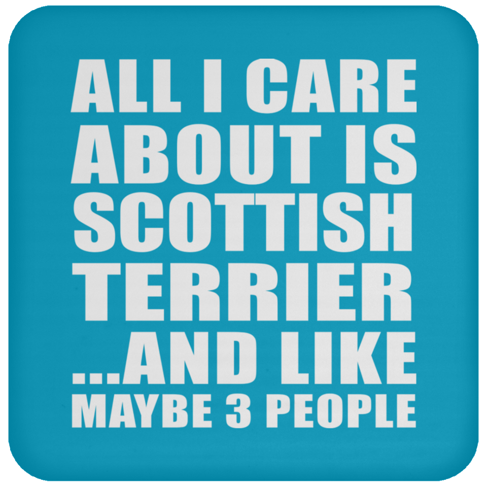All I Care About Is Scottish Terrier - Drink Coaster