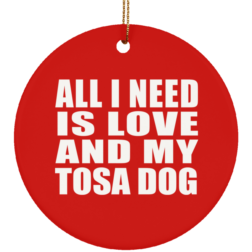 All I Need Is Love And My Tosa Dog - Circle Ornament