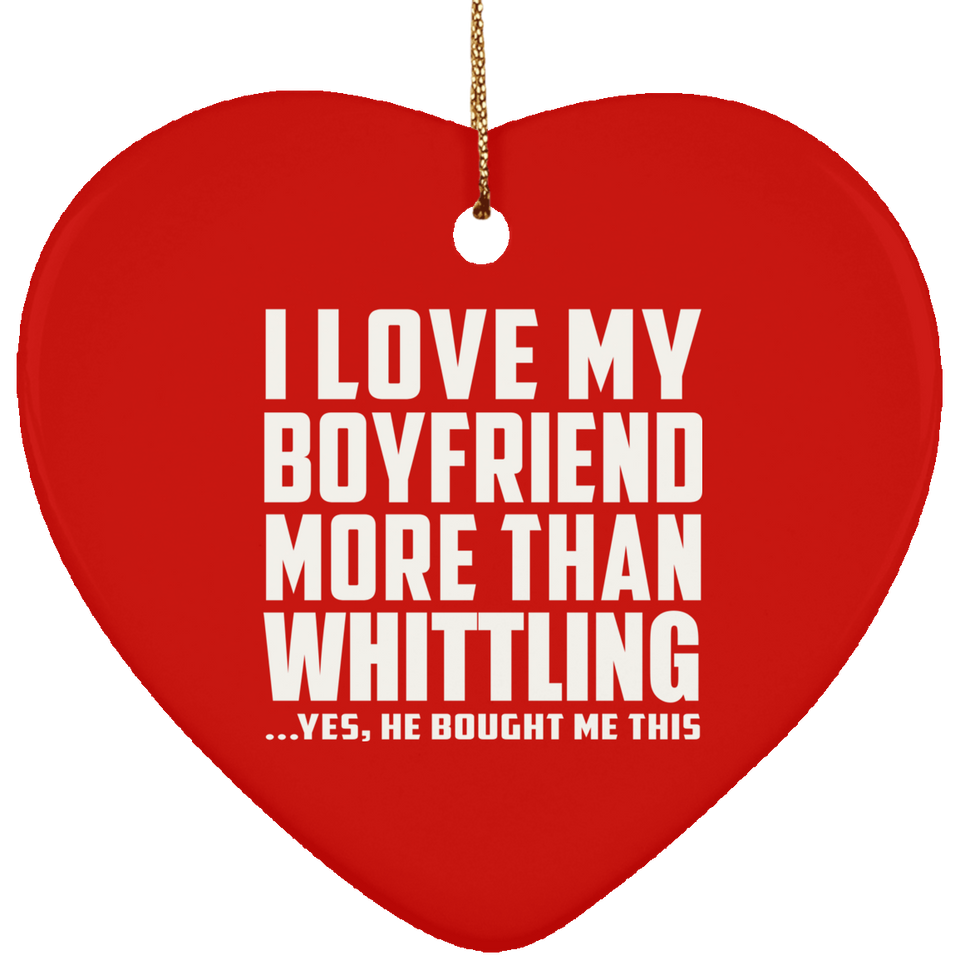 I Love My Boyfriend More Than Whittling - Heart Ornament