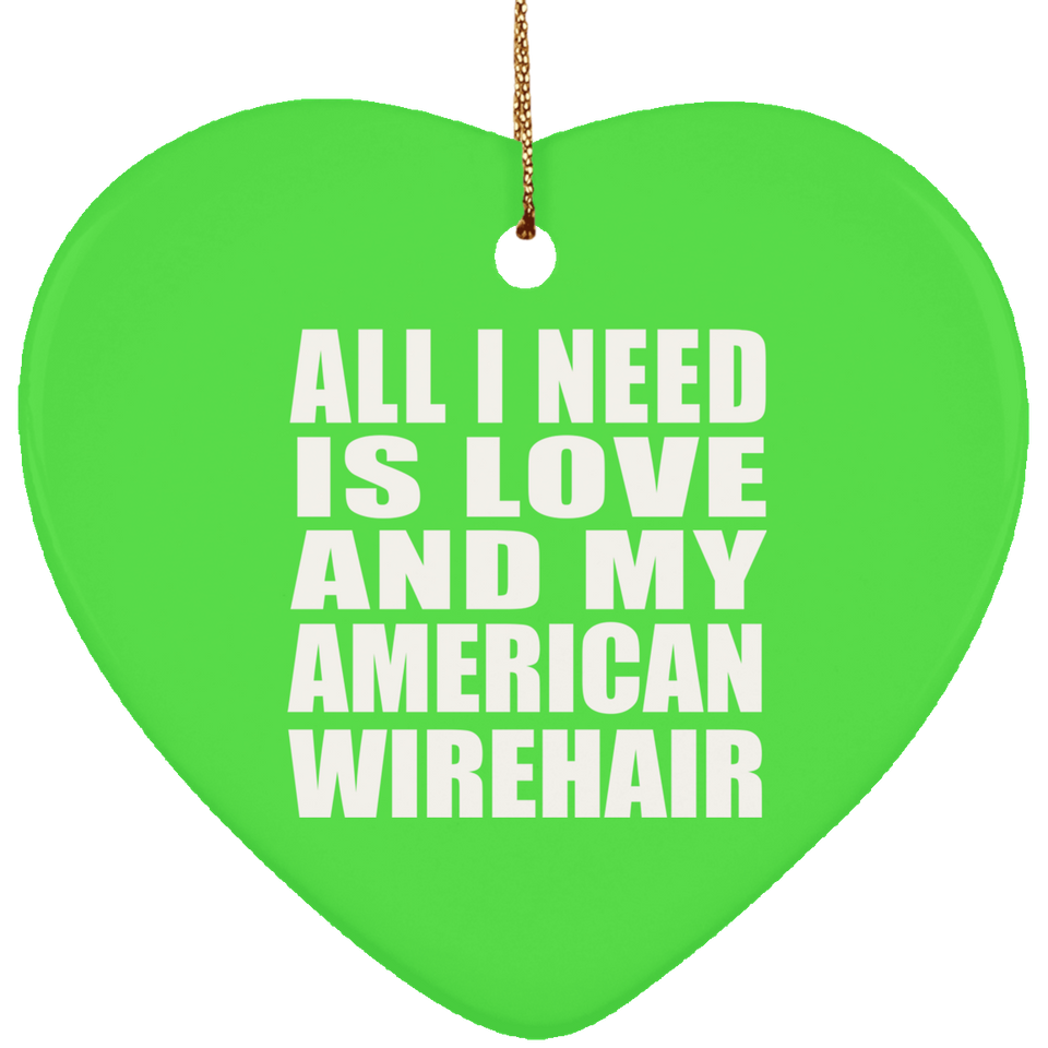 All I Need Is Love And My American Wirehair - Heart Ornament