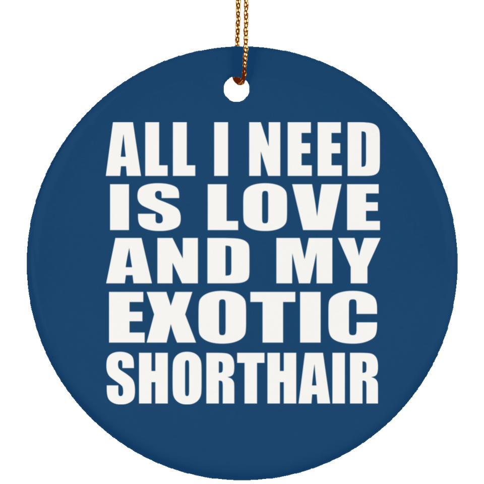 All I Need Is Love And My Exotic Shorthair - Circle Ornament