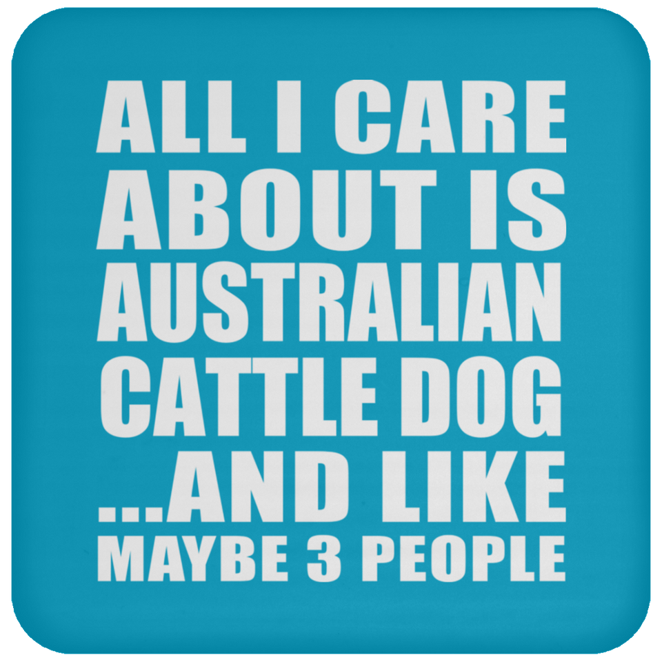 All I Care About Is Australian Cattle Dog - Drink Coaster