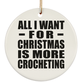 All I Want For Christmas Is More Crocheting - Circle Ornament