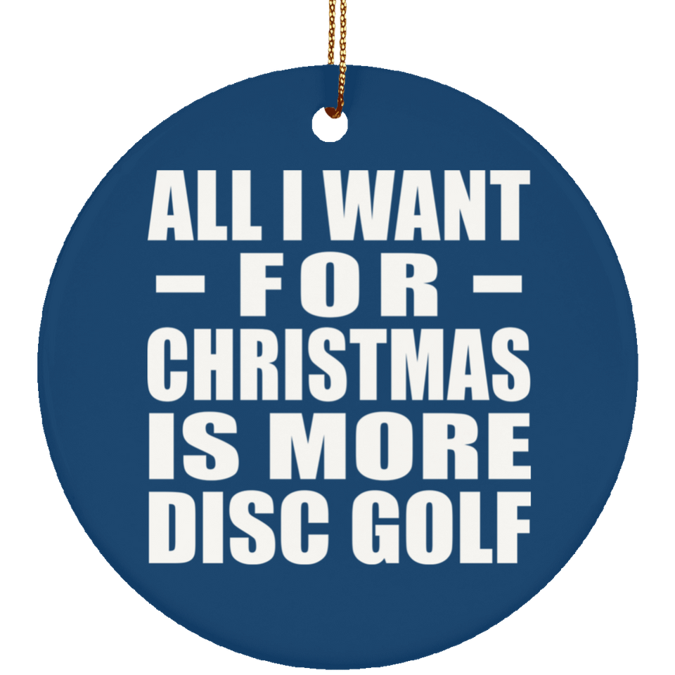 All I Want For Christmas Is More Disc Golf - Circle Ornament