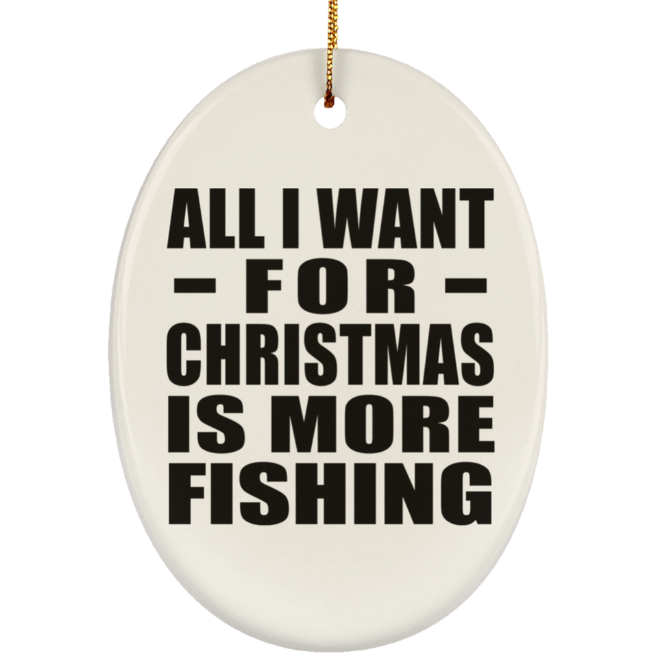 All I Want For Christmas Is More Fishing - Oval Ornament