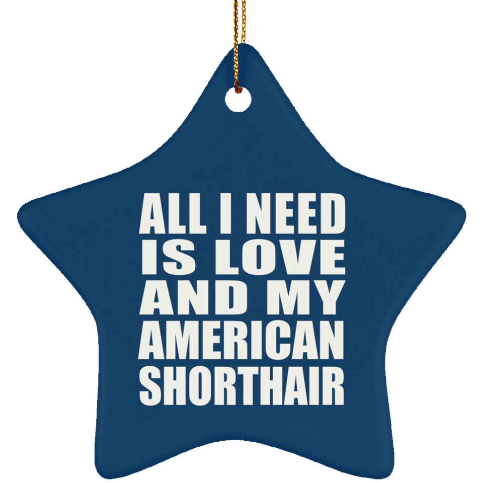 All I Need Is Love And My American Shorthair - Star Ornament