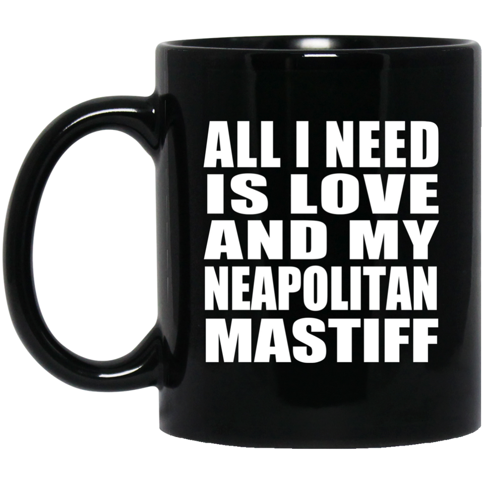All I Need Is Love And My Neapolitan Mastiff - 11 Oz Coffee Mug Black