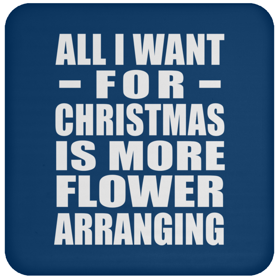 All I Want For Christmas Is More Flower Arranging - Coaster