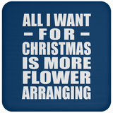 All I Want For Christmas Is More Flower Arranging - Coaster