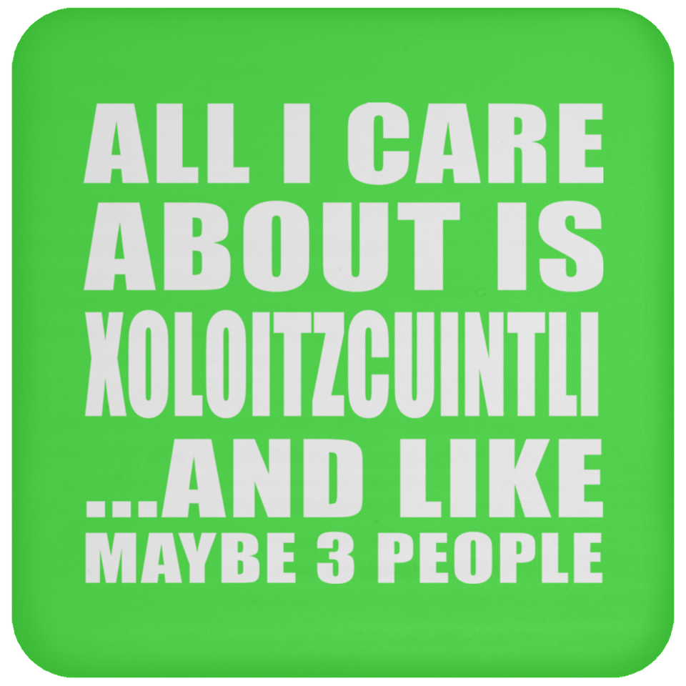 All I Care About Is Xoloitzcuintli - Drink Coaster