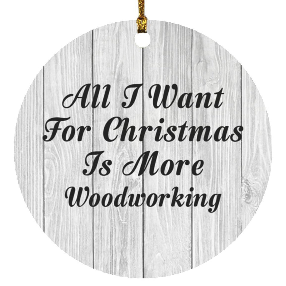 All I Want For Christmas Is More Woodworking - Circle Ornament F