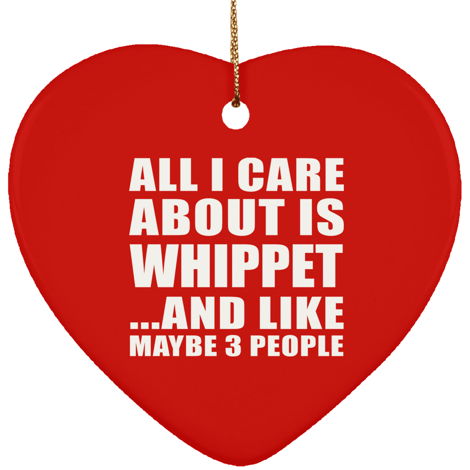 All I Care About Is Whippet - Heart Ornament