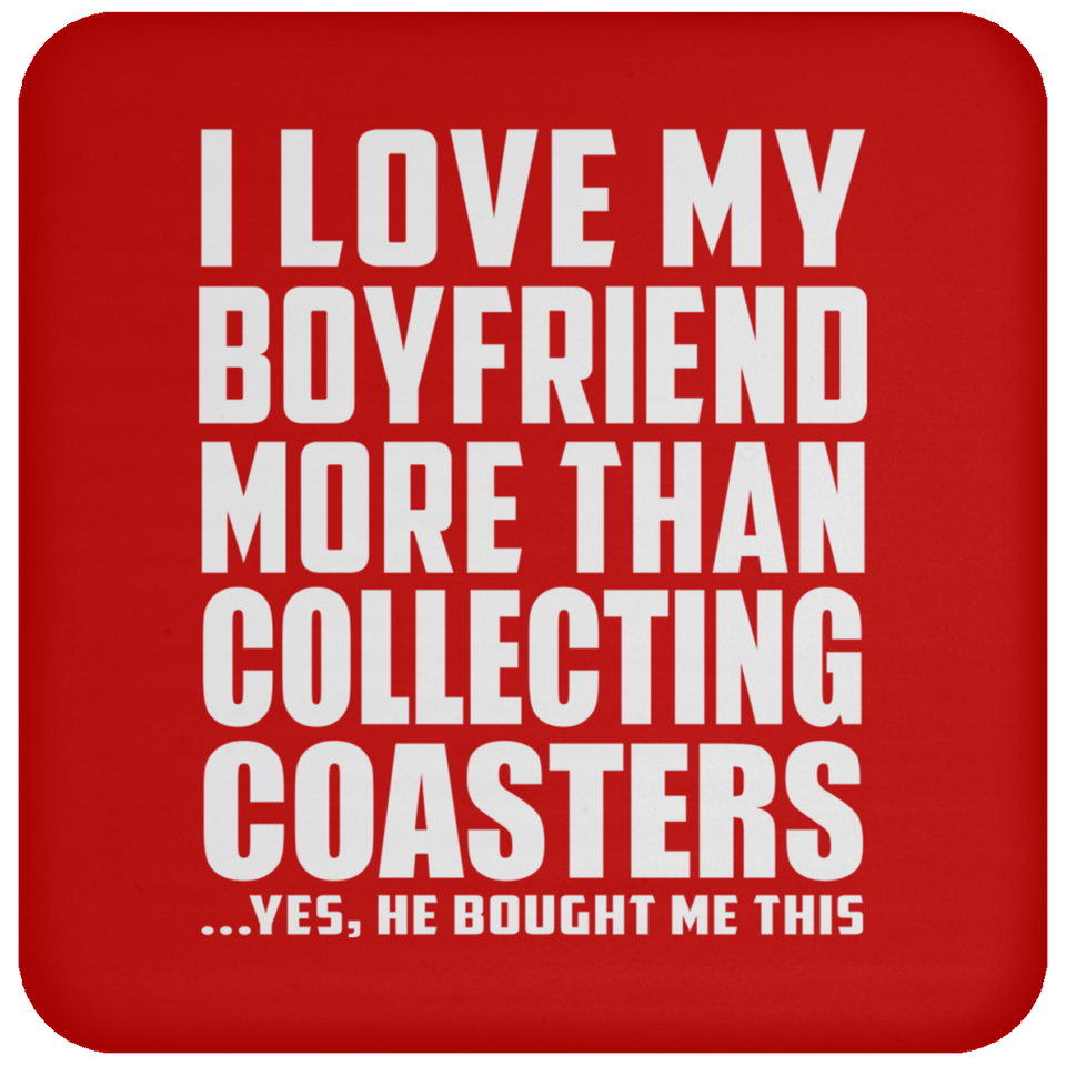 I Love My Boyfriend More Than Collecting Coasters - Drink Coaster
