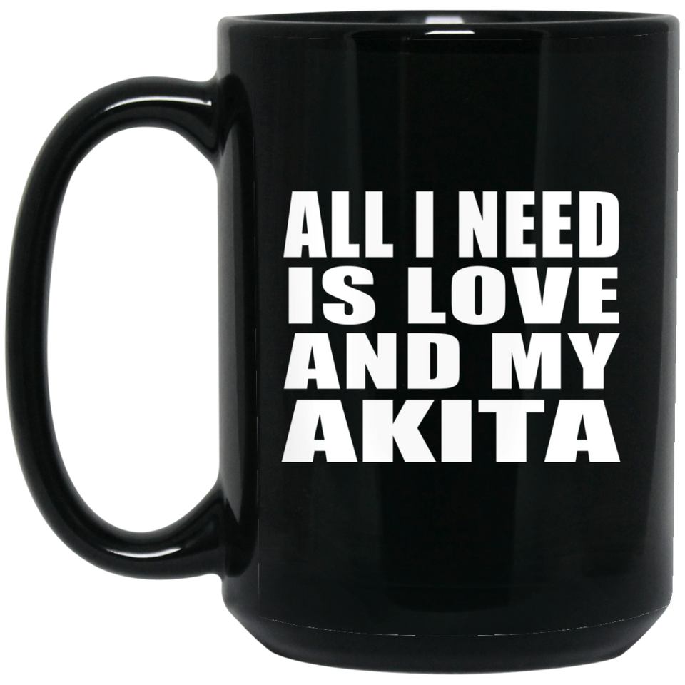 All I Need Is Love And My Akita - 15 Oz Coffee Mug Black