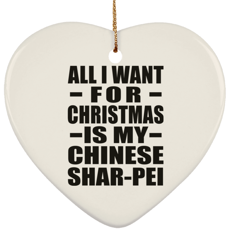 All I Want For Christmas Is My Chinese Shar-Pei - Heart Ornament