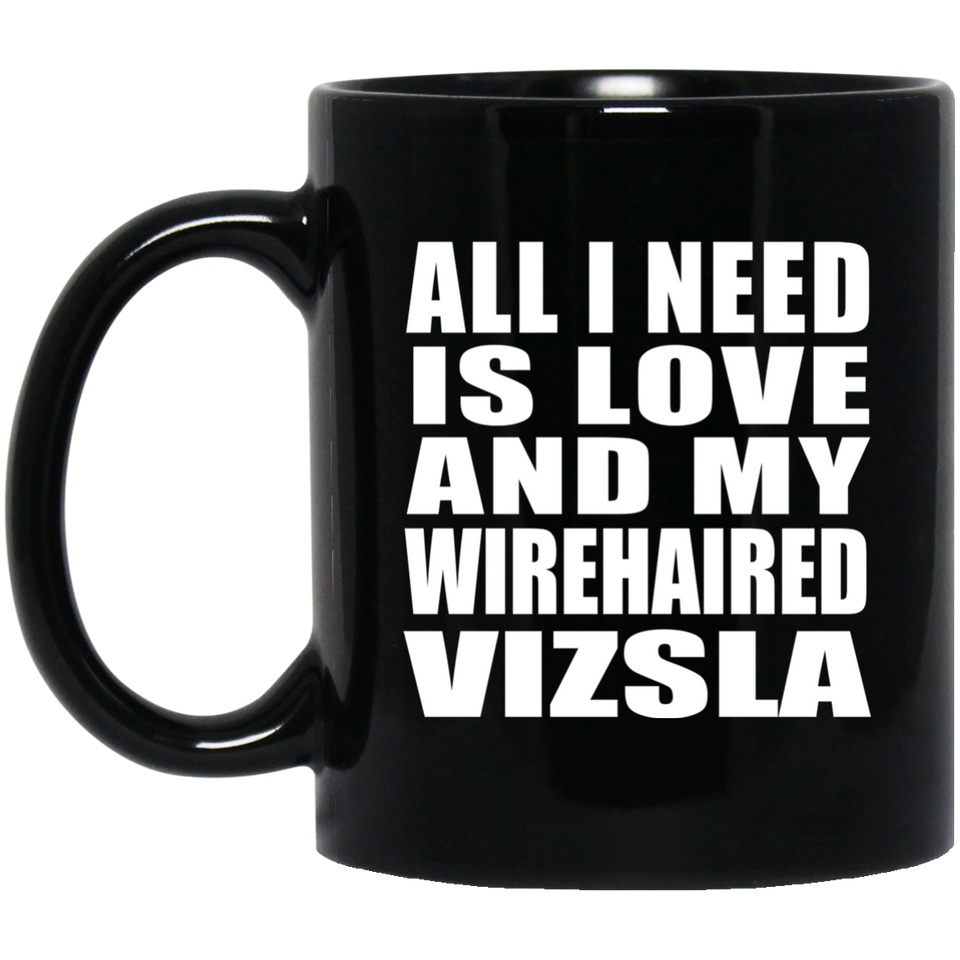 All I Need Is Love And My Wirehaired Vizsla - 11 Oz Coffee Mug Black