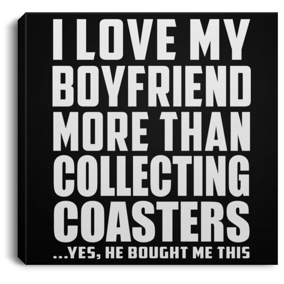 I Love My Boyfriend More Than Collecting Coasters - Canvas Square