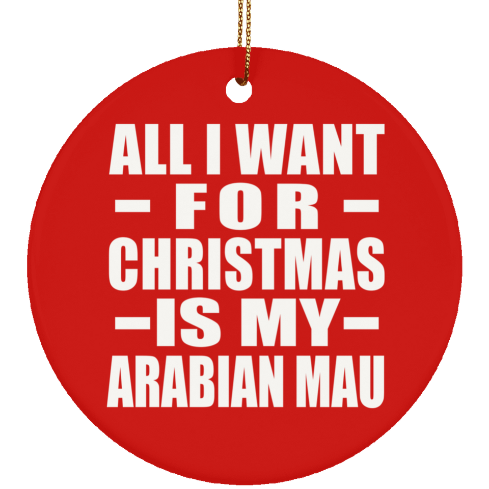 All I Want For Christmas Is My Arabian Mau - Circle Ornament