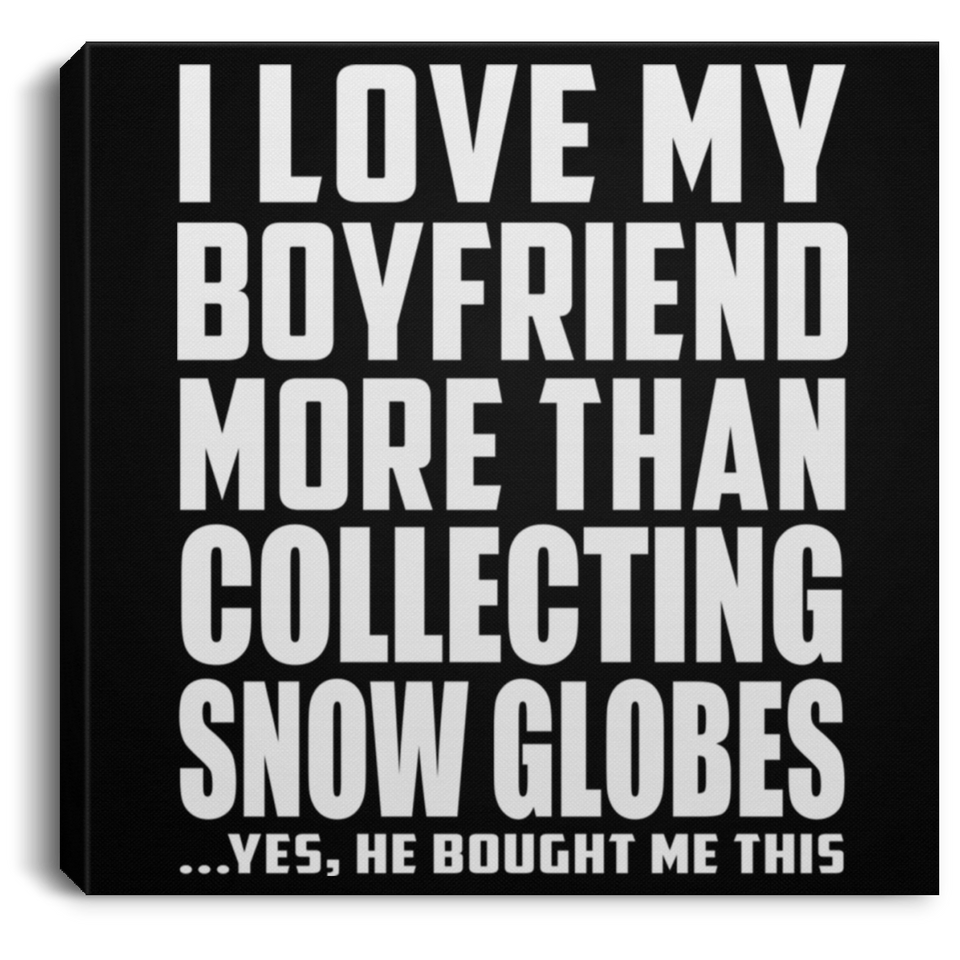 I Love My Boyfriend More Than Collecting Snow Globes - Canvas Square
