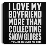 I Love My Boyfriend More Than Collecting Snow Globes - Canvas Square