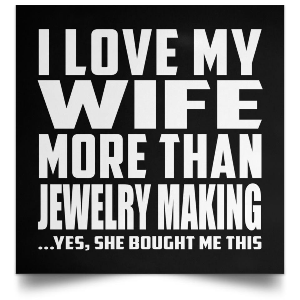 I Love My Wife More Than Jewelry Making - Poster Square