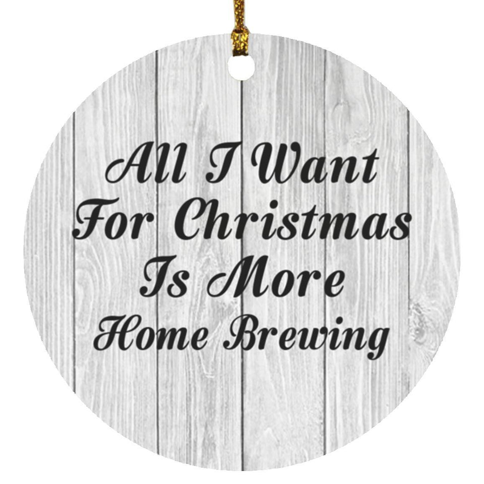 All I Want For Christmas Is More Home Brewing - Circle Ornament F