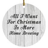 All I Want For Christmas Is More Home Brewing - Circle Ornament F