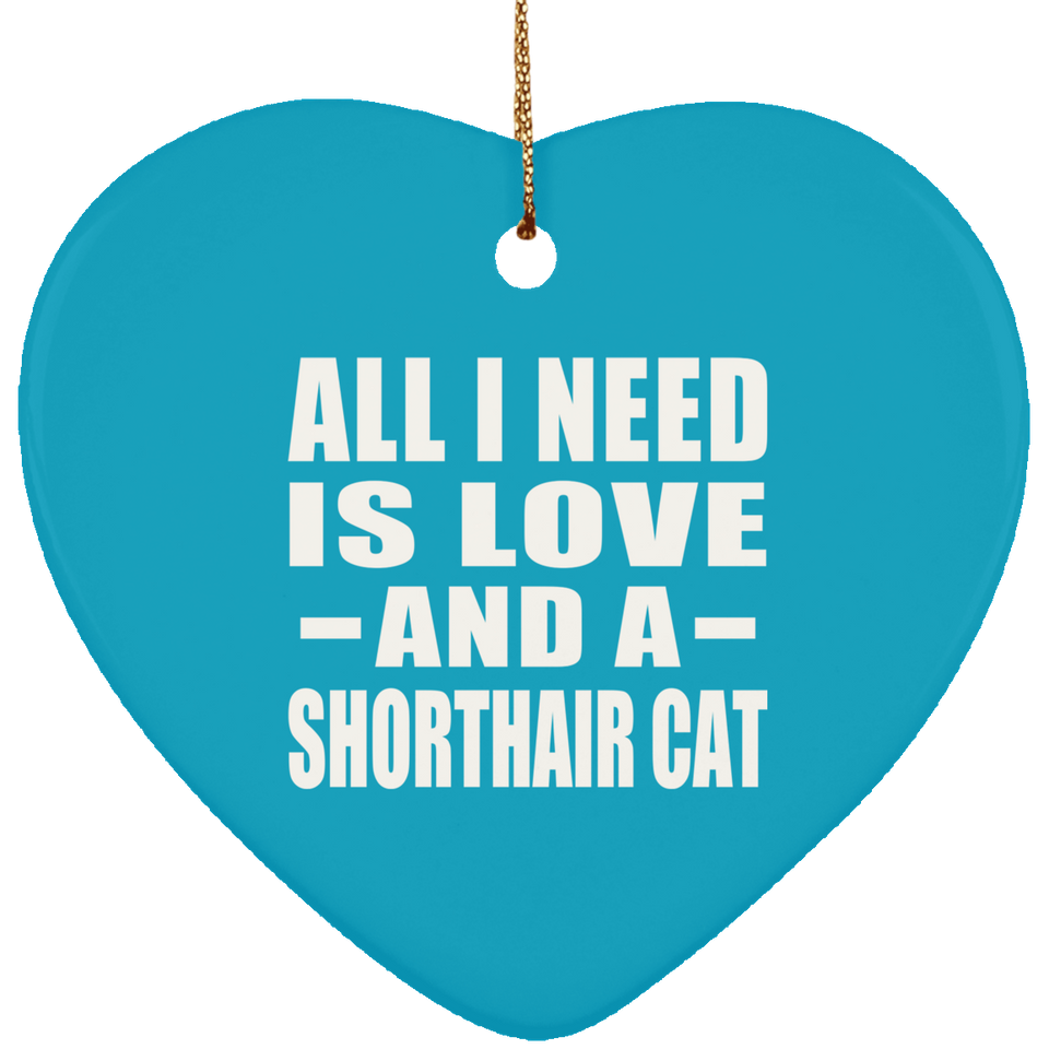 All I Need Is Love And A Shorthair Cat - Heart Ornament