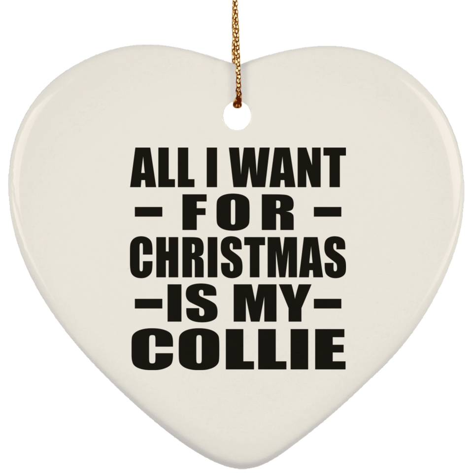 All I Want For Christmas Is My Collie - Heart Ornament