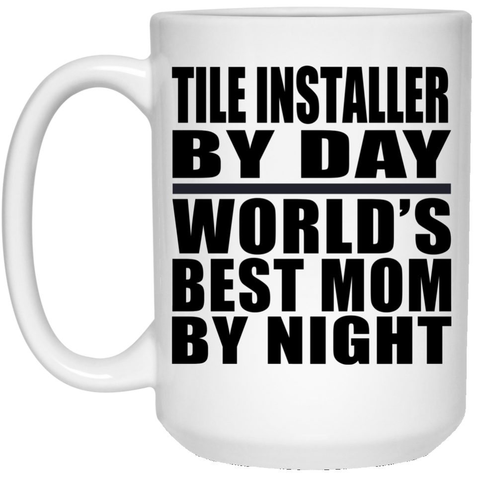 Tile Installer By Day World's Best Mom By Night - 15 Oz Coffee Mug