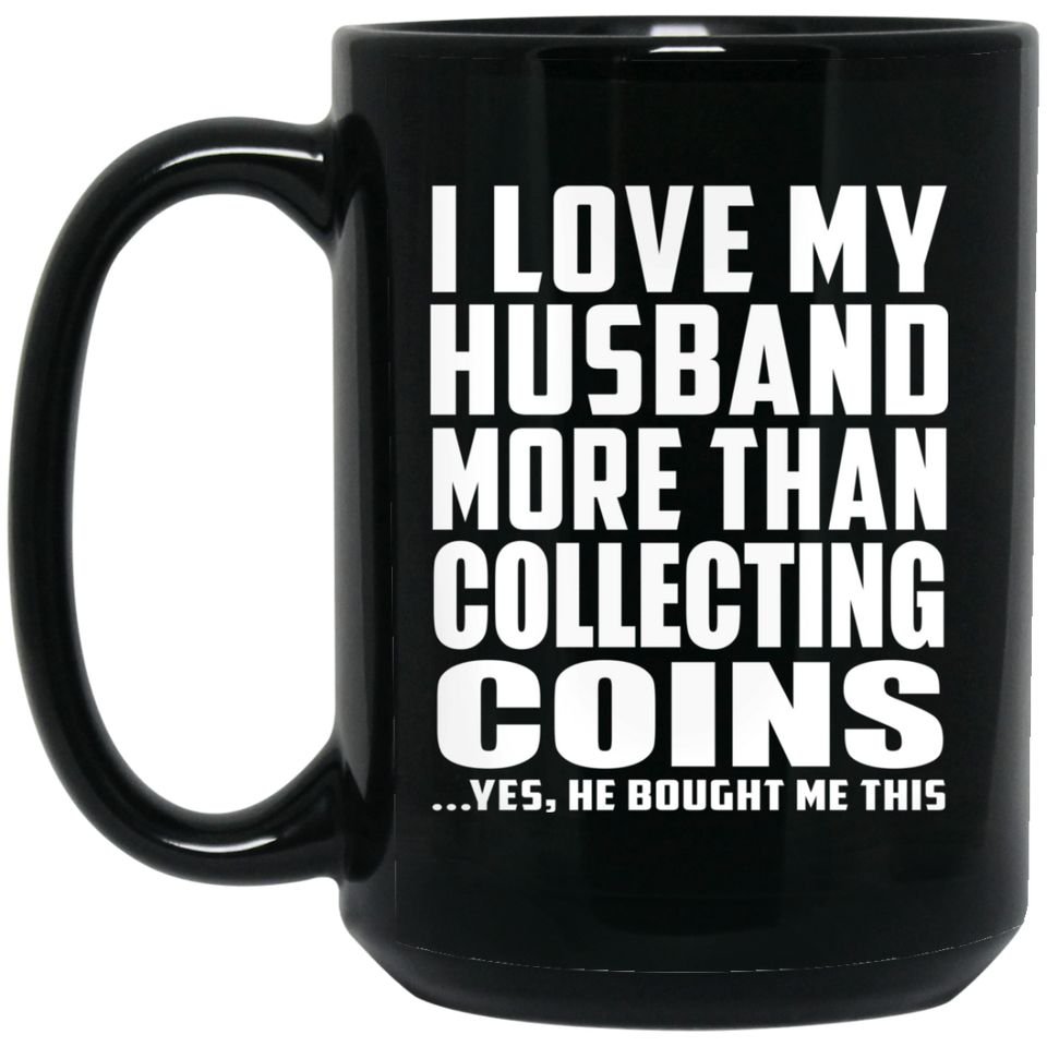 I Love My Husband More Than Collecting Coins - 15 Oz Coffee Mug Black