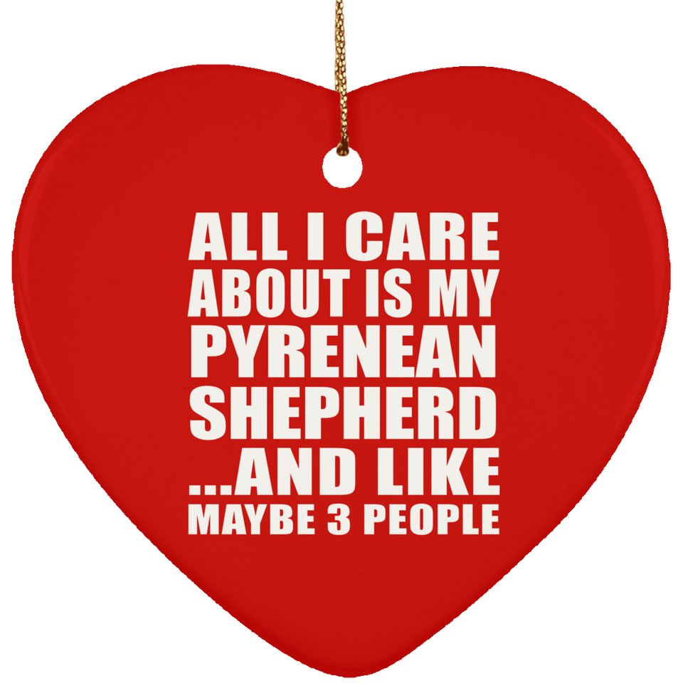 All I Care About Is My Pyrenean Shepherd - Heart Ornament