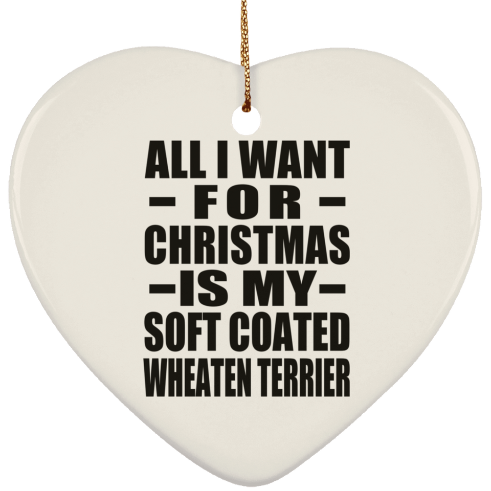 All I Want For Christmas Is My Soft Coated Wheaten Terrier - Heart Ornament