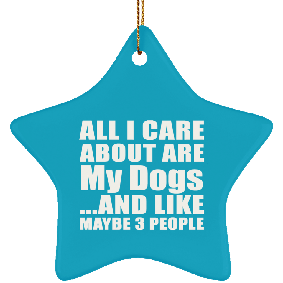 All I Care About Is My Dogs - Star Ornament