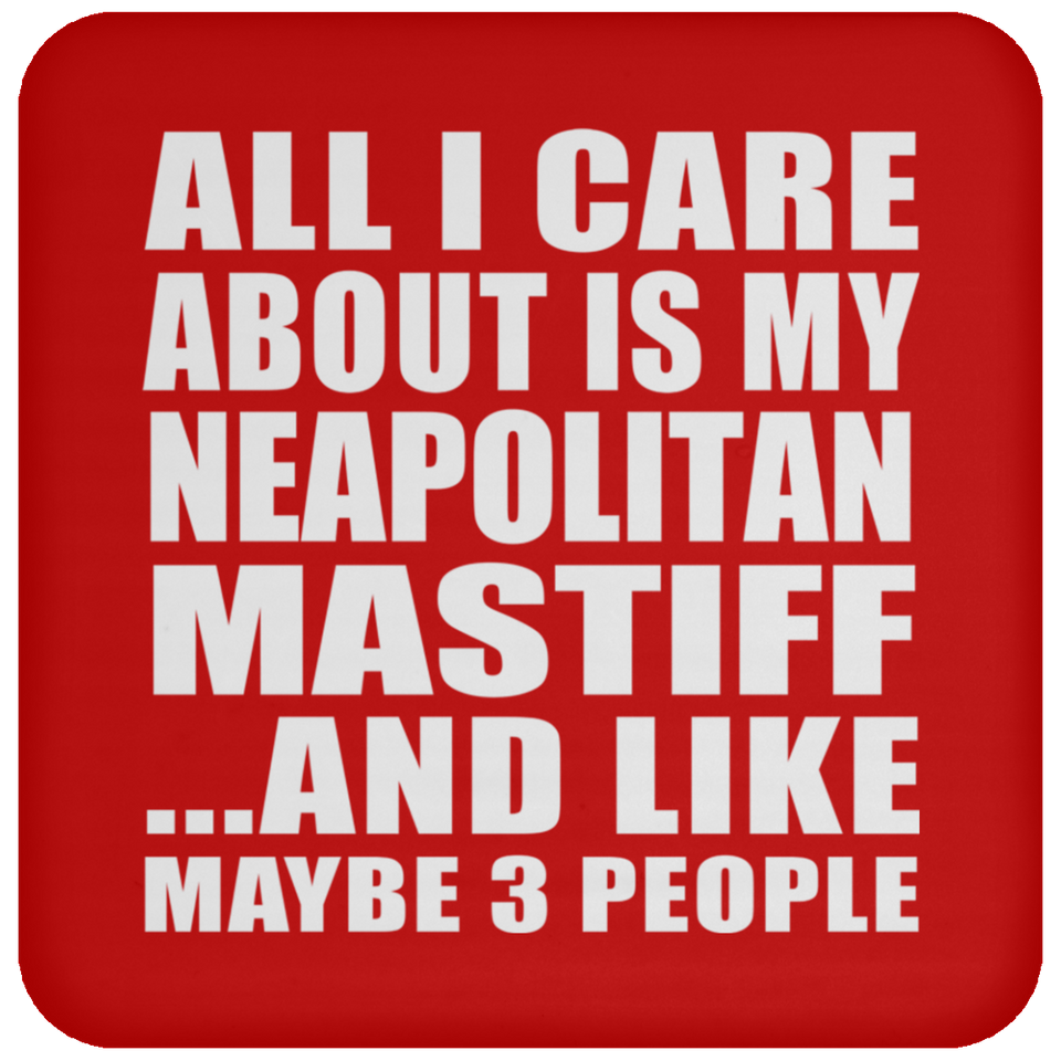 All I Care About Is My Neapolitan Mastiff - Drink Coaster