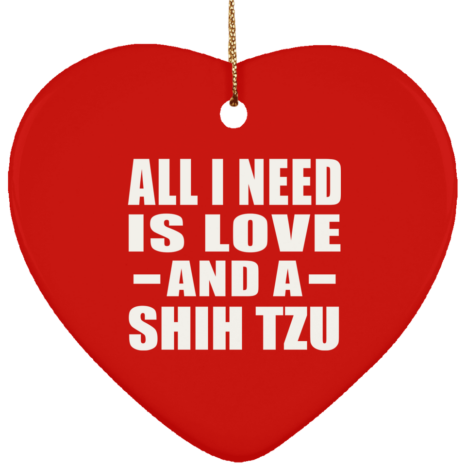 All I Need Is Love And A Shih Tzu - Heart Ornament