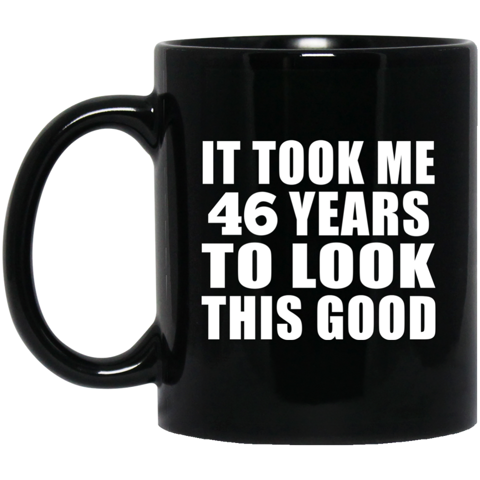 46th Birthday Took Me 46 Years To Look This Good - 11 Oz Coffee Mug Black