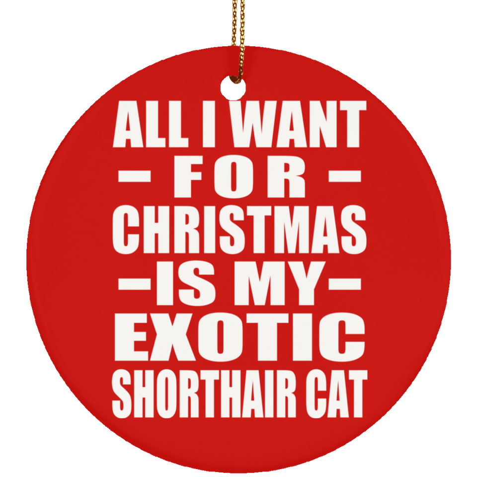 All I Want For Christmas Is My Exotic Shorthair Cat - Circle Ornament