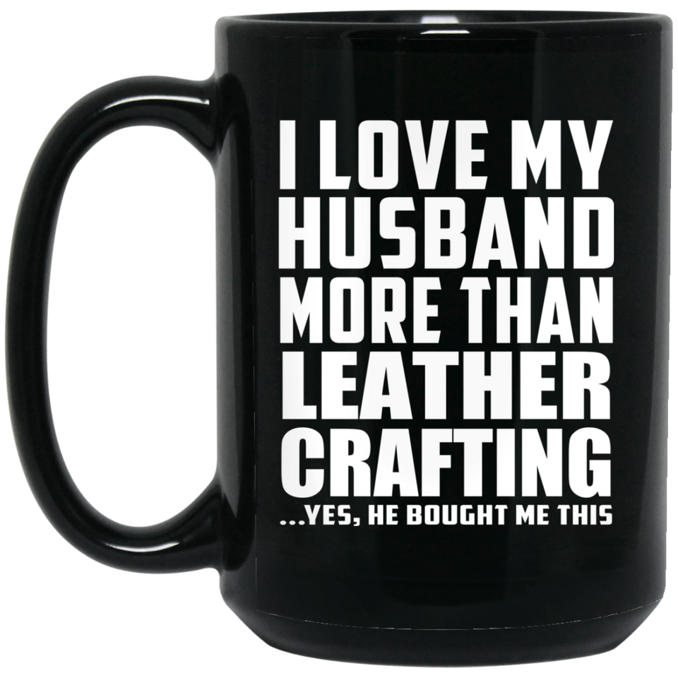 I Love My Husband More Than Leather Crafting - 15 Oz Coffee Mug Black