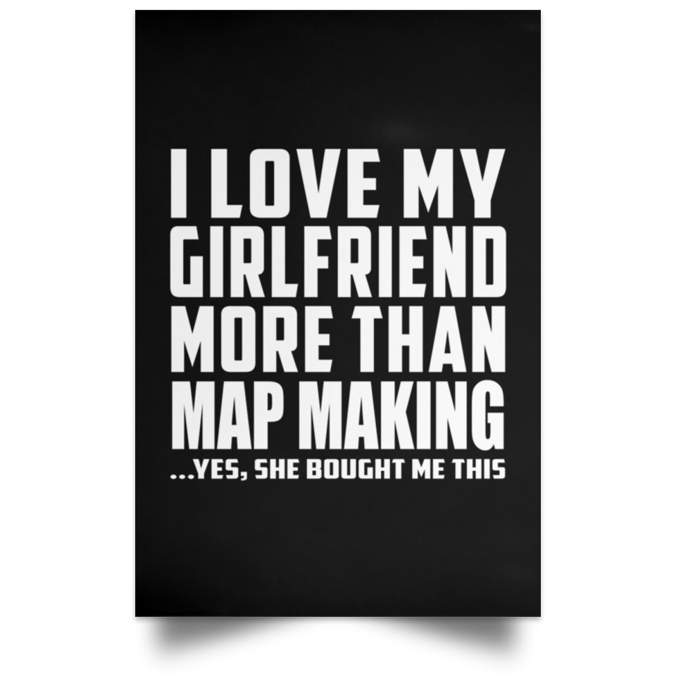 I Love My Girlfriend More Than Map Making - Poster Portrait