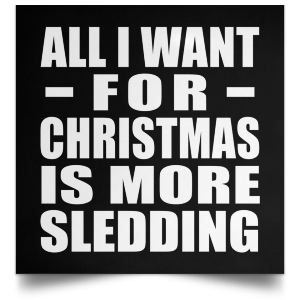 All I Want For Christmas Is More Sledding - Poster Square