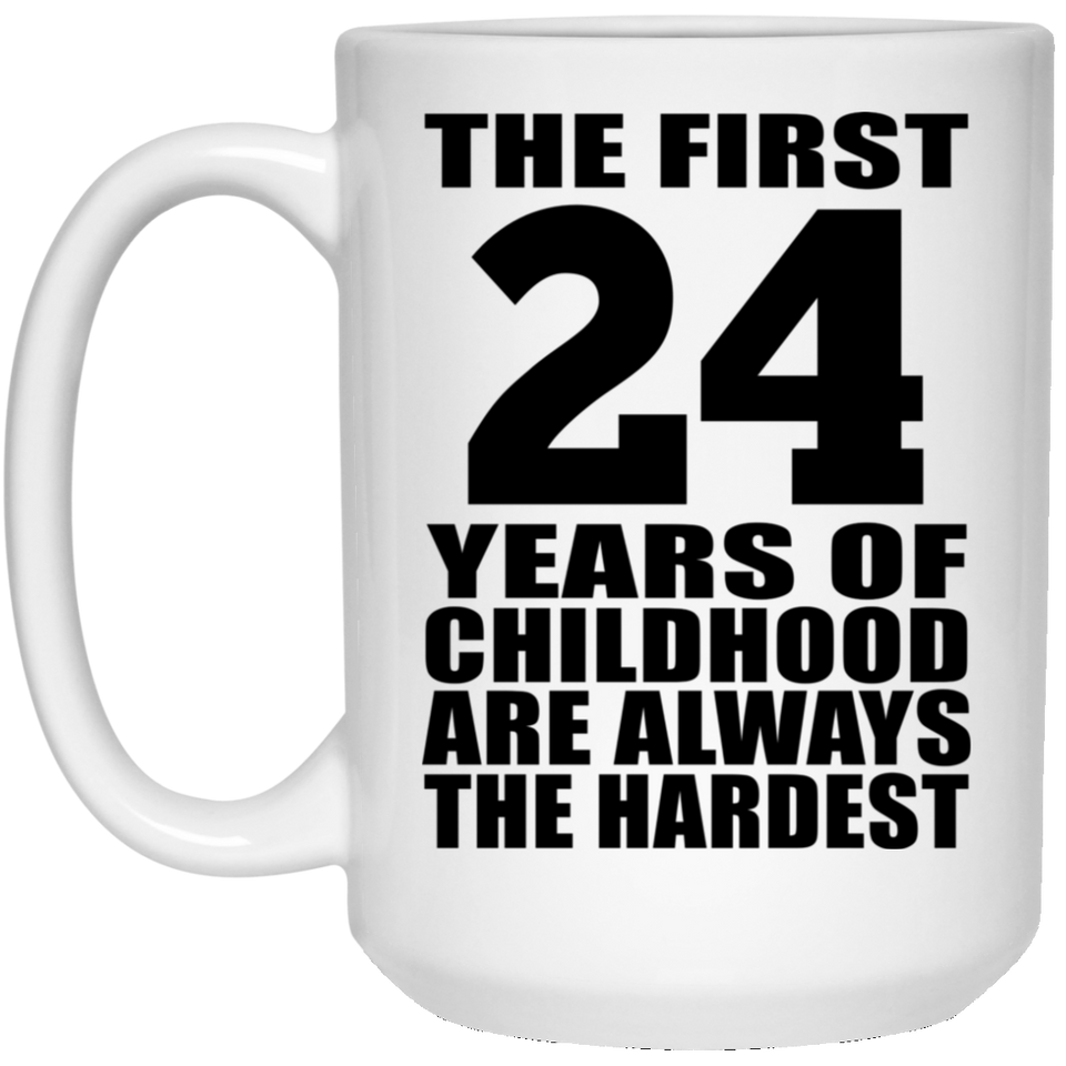 24th Birthday First 24 Years of Childhood Are The Hardest - 15oz Coffee Mug