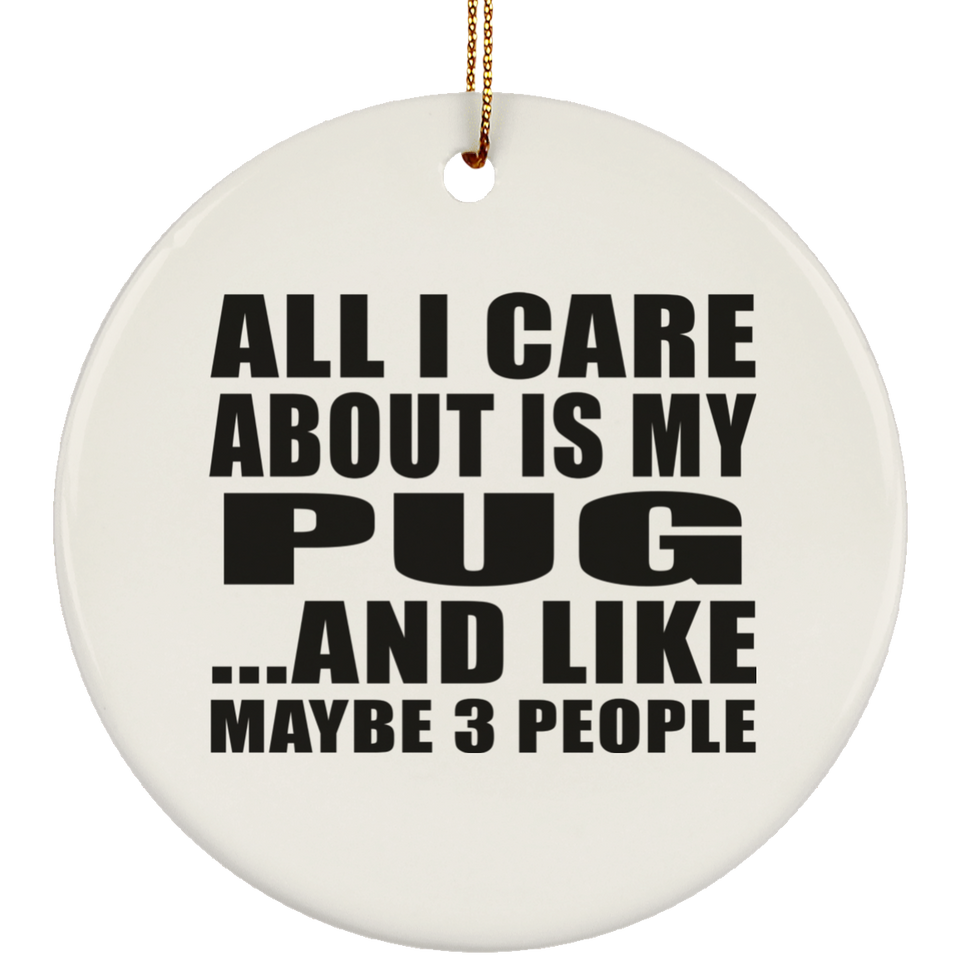 All I Care About Is My Pug - Circle Ornament