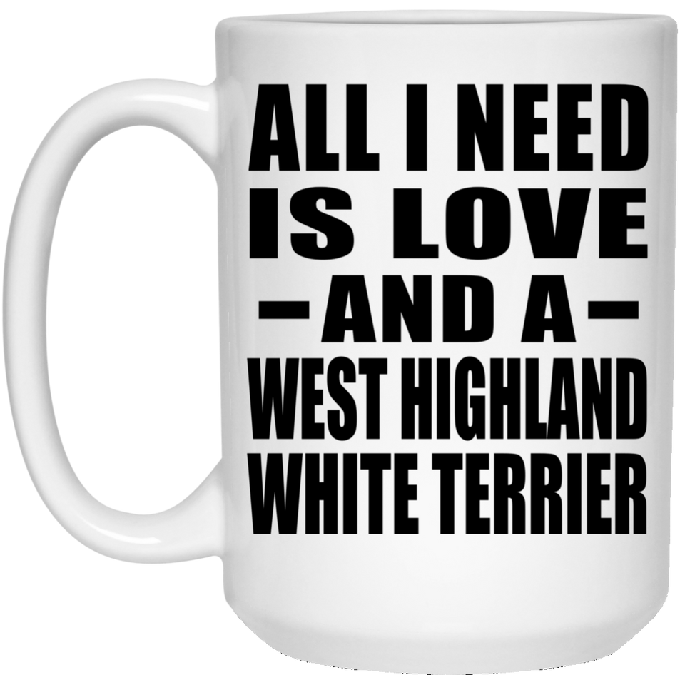 All I Need Is Love And A West Highland White Terrier - 15 Oz Coffee Mug