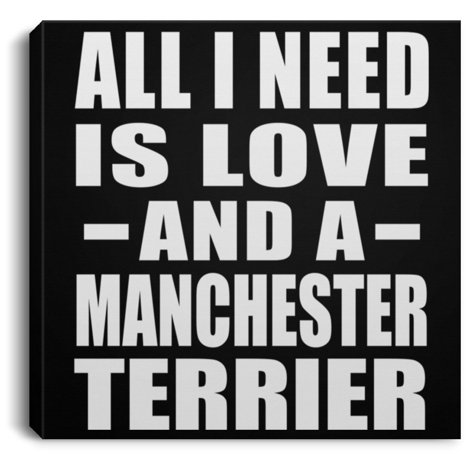 All I Need Is Love And A Manchester Terrier - Canvas Square