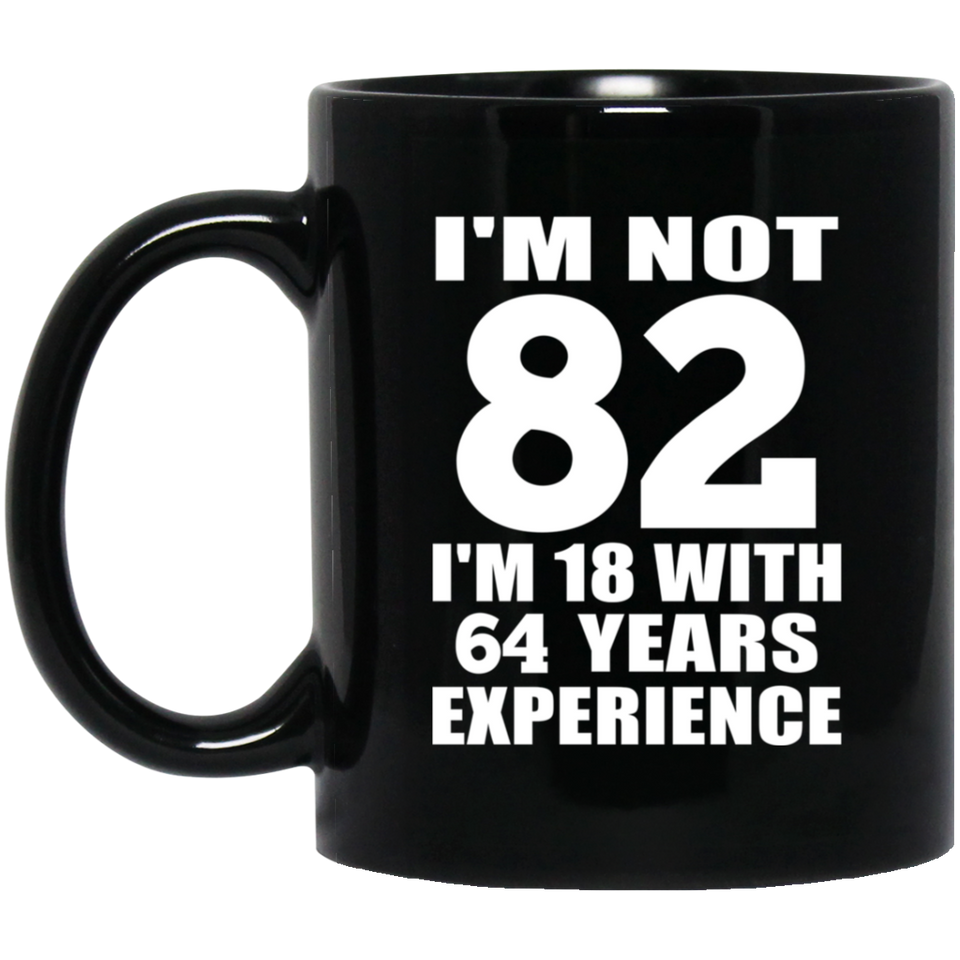 82nd Birthday I'm Not 82 I'm 18 With 64 Years Experience - 11oz Coffee Mug Black