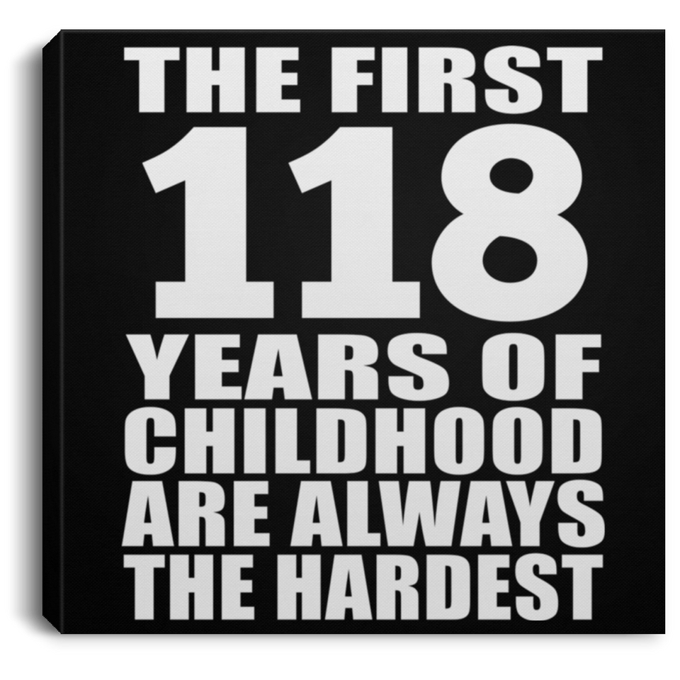 118th Birthday First 118 Years of Childhood Are The Hardest - Canvas Square